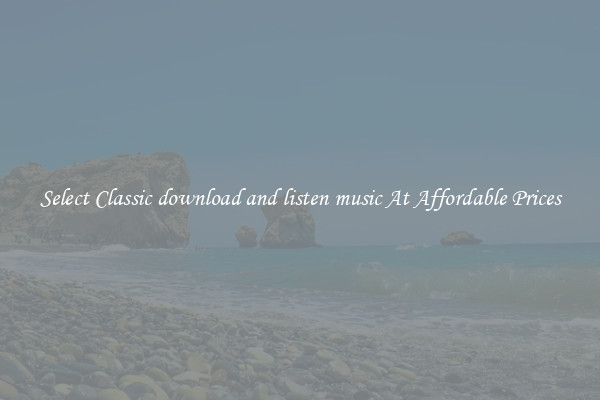 Select Classic download and listen music At Affordable Prices