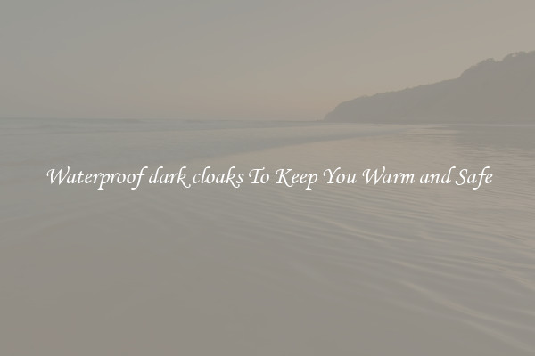 Waterproof dark cloaks To Keep You Warm and Safe