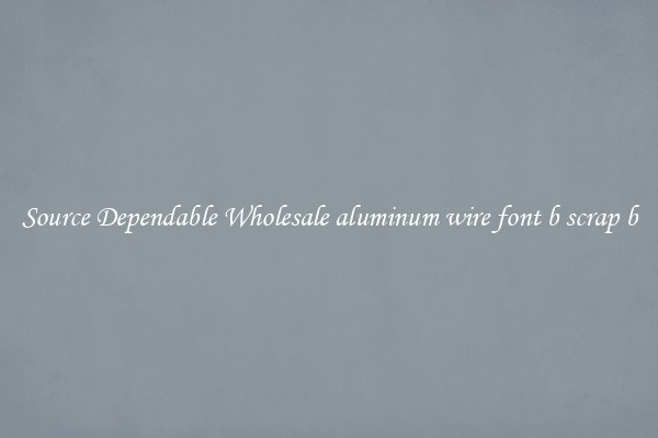 Source Dependable Wholesale aluminum wire font b scrap b
