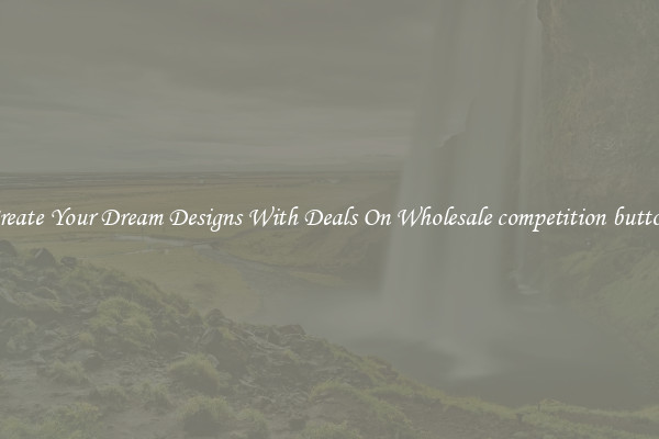 Create Your Dream Designs With Deals On Wholesale competition button