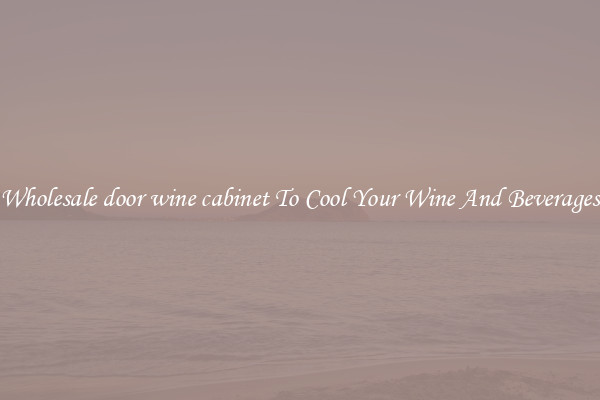 Wholesale door wine cabinet To Cool Your Wine And Beverages