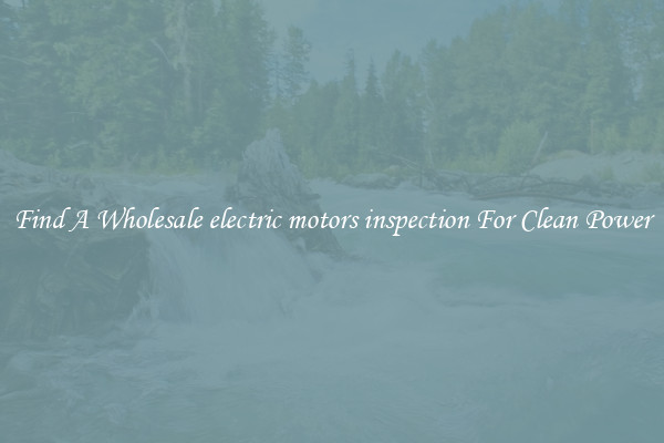 Find A Wholesale electric motors inspection For Clean Power
