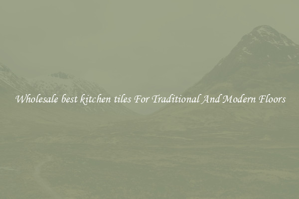 Wholesale best kitchen tiles For Traditional And Modern Floors