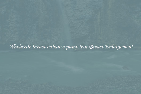 Wholesale breast enhance pump For Breast Enlargement