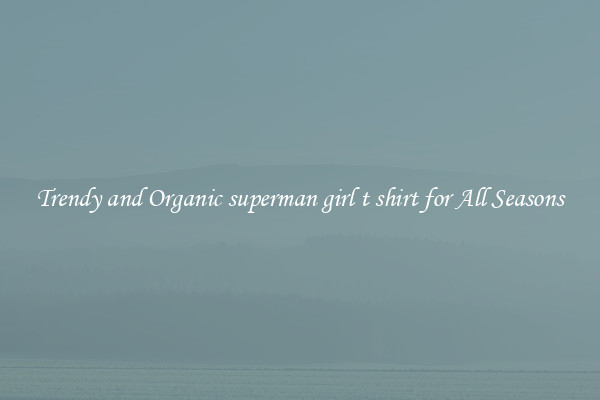 Trendy and Organic superman girl t shirt for All Seasons