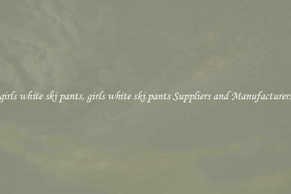 girls white ski pants, girls white ski pants Suppliers and Manufacturers