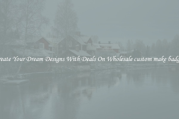 Create Your Dream Designs With Deals On Wholesale custom make badges