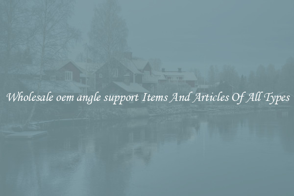 Wholesale oem angle support Items And Articles Of All Types