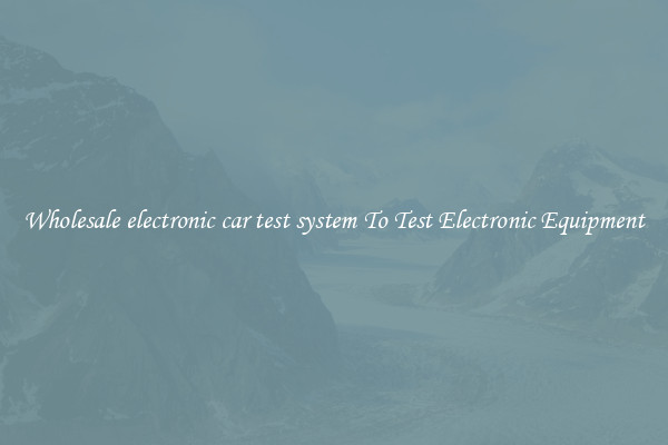 Wholesale electronic car test system To Test Electronic Equipment