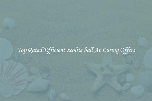 Top Rated Efficient zeolite ball At Luring Offers