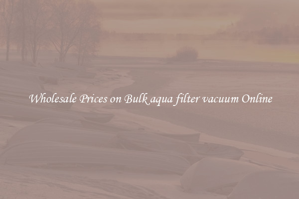 Wholesale Prices on Bulk aqua filter vacuum Online
