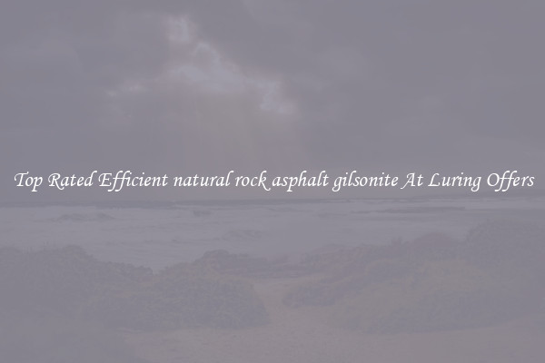 Top Rated Efficient natural rock asphalt gilsonite At Luring Offers