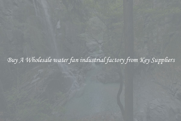 Buy A Wholesale water fan industrial factory from Key Suppliers