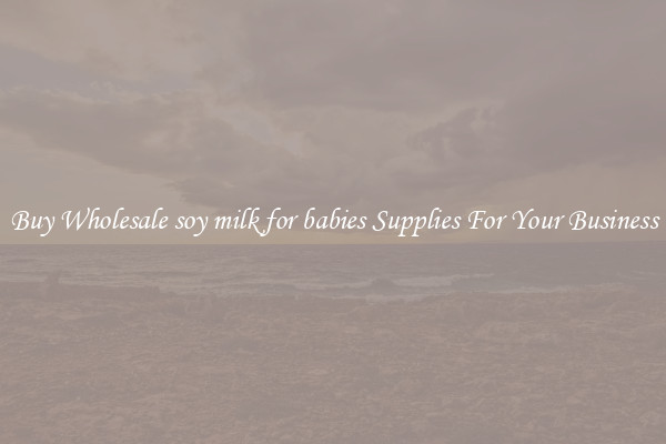 Buy Wholesale soy milk for babies Supplies For Your Business