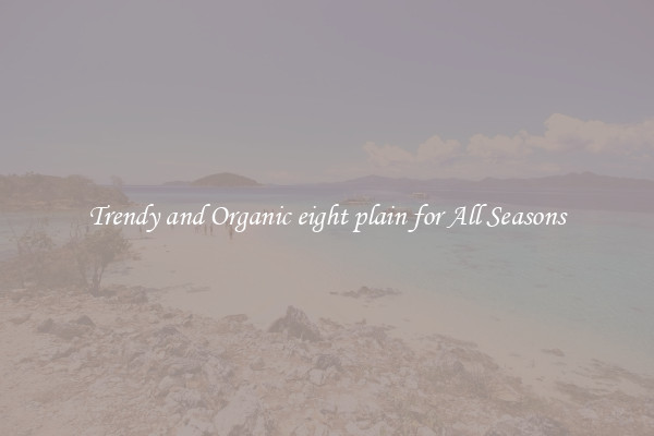 Trendy and Organic eight plain for All Seasons