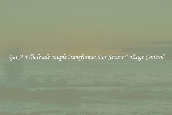 Get A Wholesale couple transformer For Secure Voltage Control