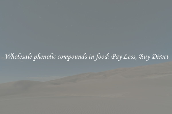 Wholesale phenolic compounds in food: Pay Less, Buy Direct