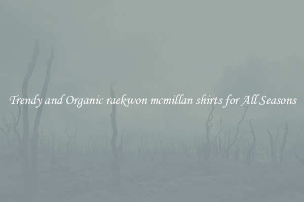 Trendy and Organic raekwon mcmillan shirts for All Seasons
