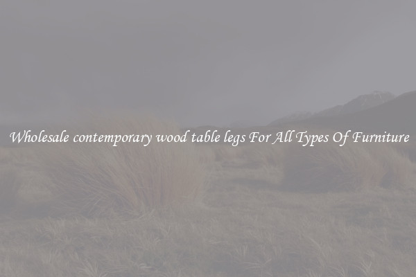 Wholesale contemporary wood table legs For All Types Of Furniture