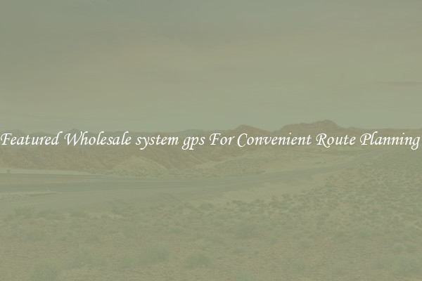 Featured Wholesale system gps For Convenient Route Planning 