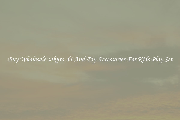 Buy Wholesale sakura d4 And Toy Accessories For Kids Play Set