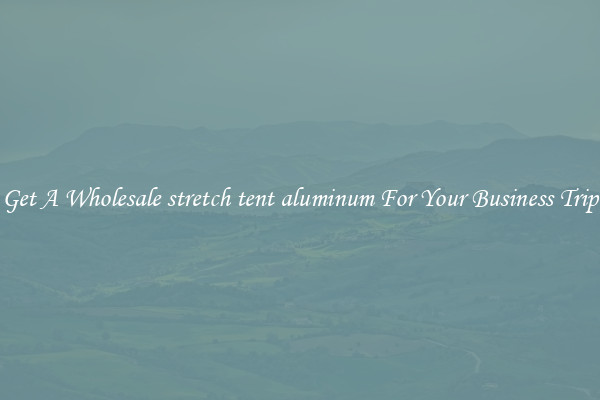 Get A Wholesale stretch tent aluminum For Your Business Trip