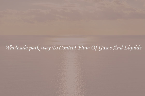 Wholesale park way To Control Flow Of Gases And Liquids