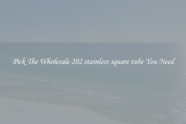 Pick The Wholesale 202 stainless square tube You Need