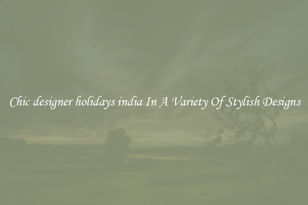 Chic designer holidays india In A Variety Of Stylish Designs