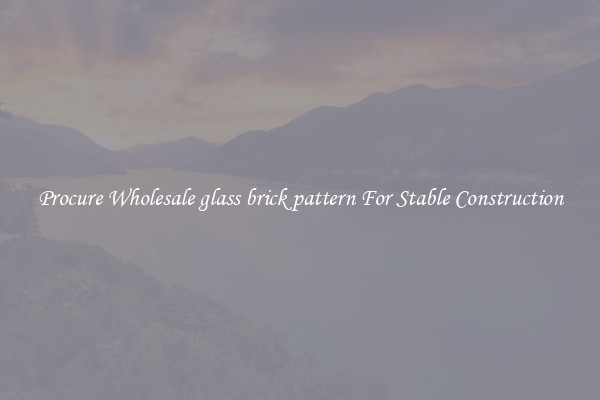 Procure Wholesale glass brick pattern For Stable Construction