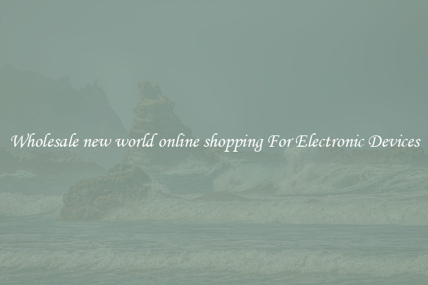 Wholesale new world online shopping For Electronic Devices