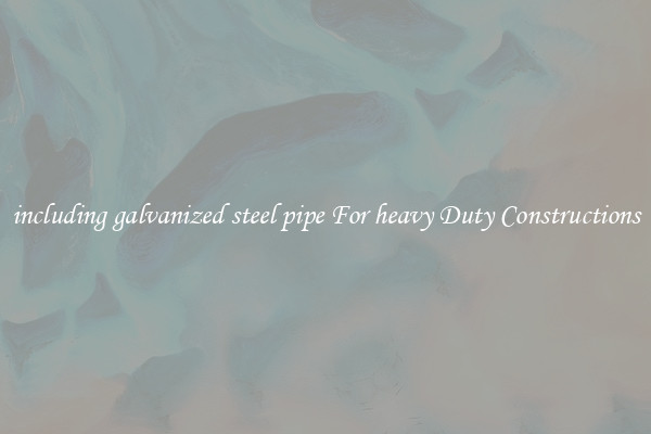 including galvanized steel pipe For heavy Duty Constructions
