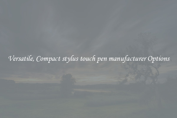Versatile, Compact stylus touch pen manufacturer Options