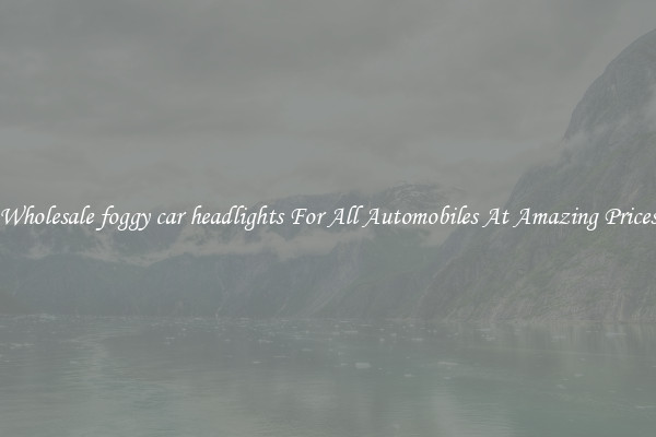 Wholesale foggy car headlights For All Automobiles At Amazing Prices