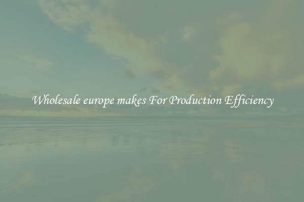 Wholesale europe makes For Production Efficiency