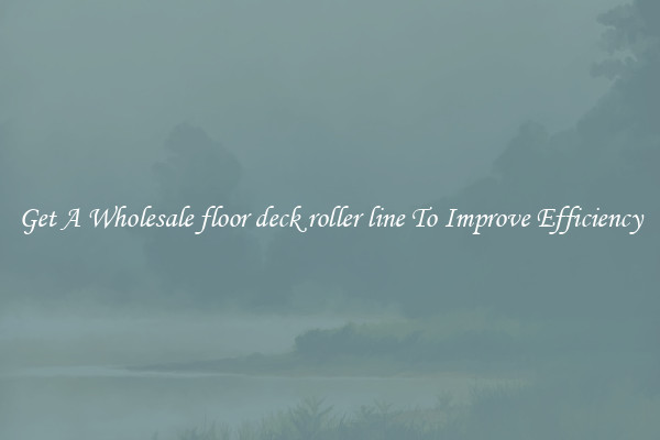 Get A Wholesale floor deck roller line To Improve Efficiency