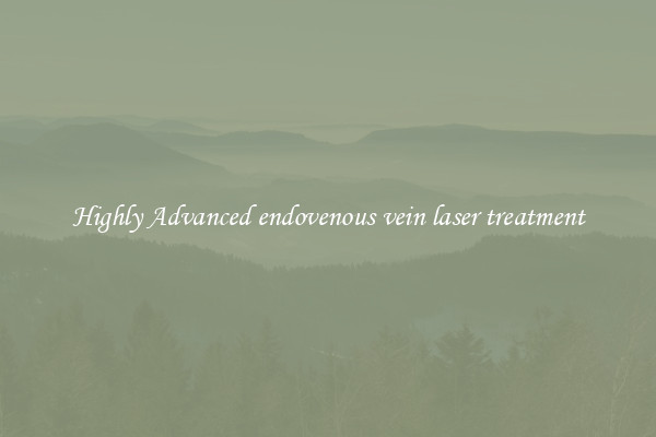Highly Advanced endovenous vein laser treatment
