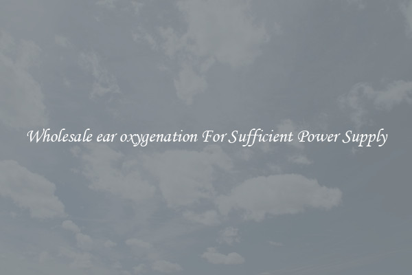 Wholesale ear oxygenation For Sufficient Power Supply