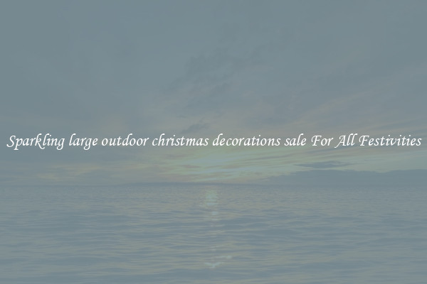 Sparkling large outdoor christmas decorations sale For All Festivities
