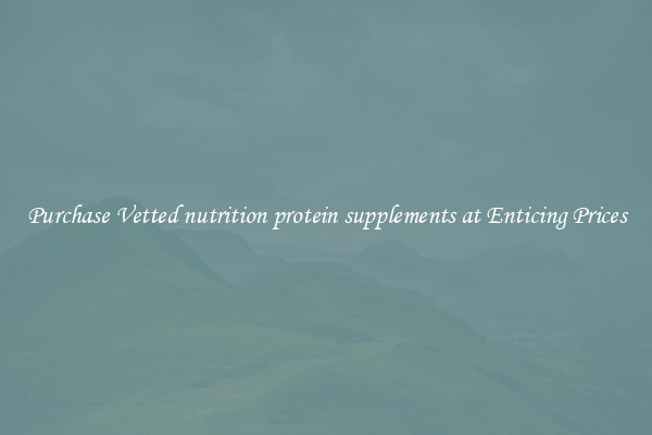 Purchase Vetted nutrition protein supplements at Enticing Prices
