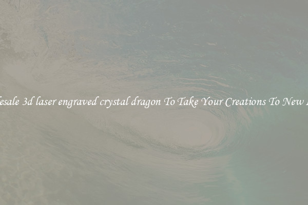 Wholesale 3d laser engraved crystal dragon To Take Your Creations To New Levels