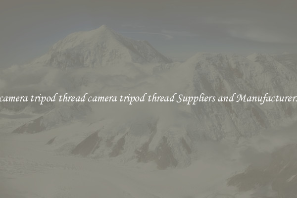 camera tripod thread camera tripod thread Suppliers and Manufacturers