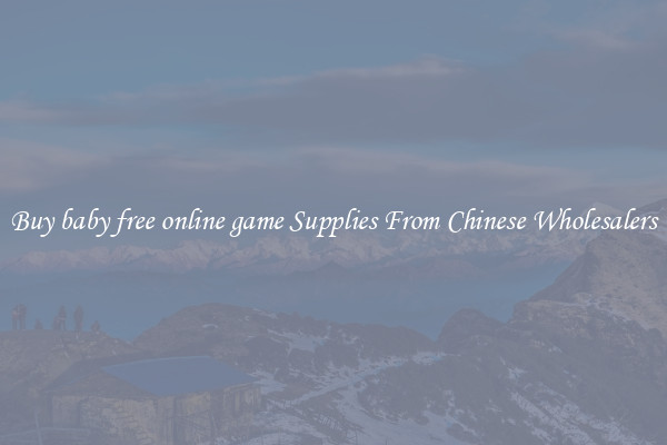 Buy baby free online game Supplies From Chinese Wholesalers