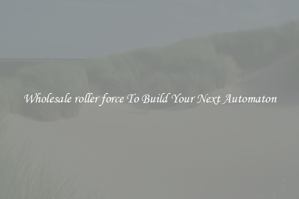 Wholesale roller force To Build Your Next Automaton