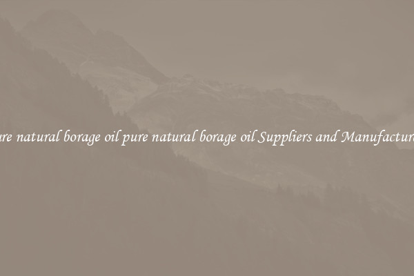 pure natural borage oil pure natural borage oil Suppliers and Manufacturers