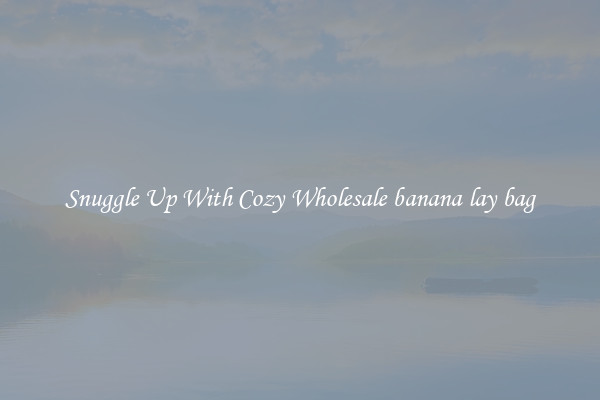 Snuggle Up With Cozy Wholesale banana lay bag