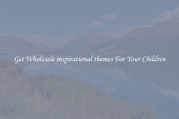 Get Wholesale inspirational themes For Your Children