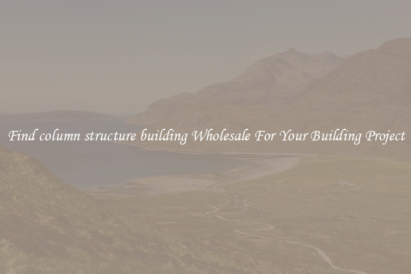 Find column structure building Wholesale For Your Building Project