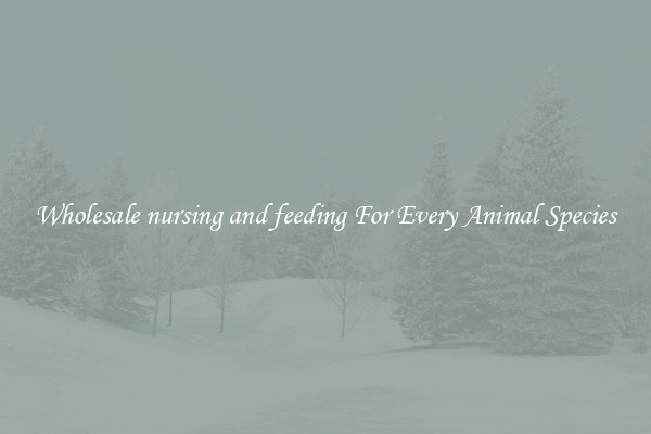 Wholesale nursing and feeding For Every Animal Species