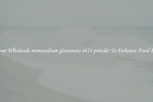 Discover Wholesale monosodium glutamate e621 powder To Enhance Food Flavor 